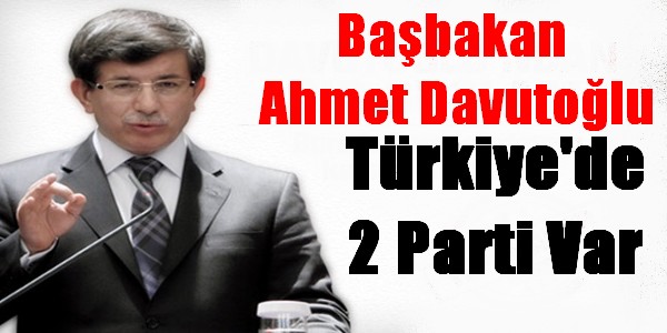Davutoğlu: Türkiye?de sadece 2 parti var