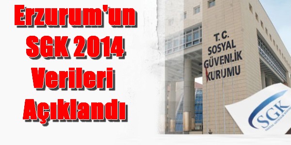 Erzurum`un SGK 2014 Verileri  Açıklandı