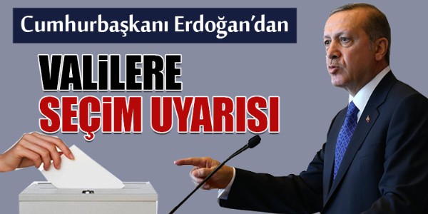 Cumhurbaşkanı Erdoğan?dan Valilere seçim uyarısı