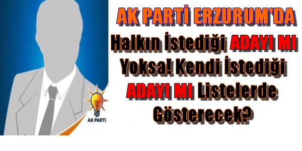 Erzurum`da AK Parti Hangi Kritere Göre Aday belirleyecek?