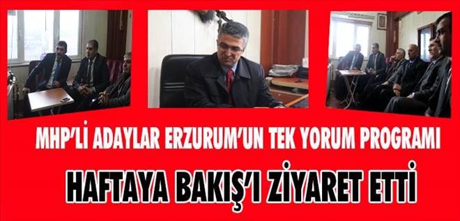 MHP Erzurum Milletvekili Adayları Haftaya Bakış`ı Ziyaret etti.