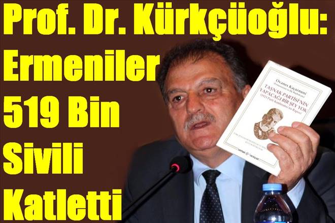 Prof. Dr. Kürkçüoğlu: Ermeniler 519 Bin Sivili Katletti