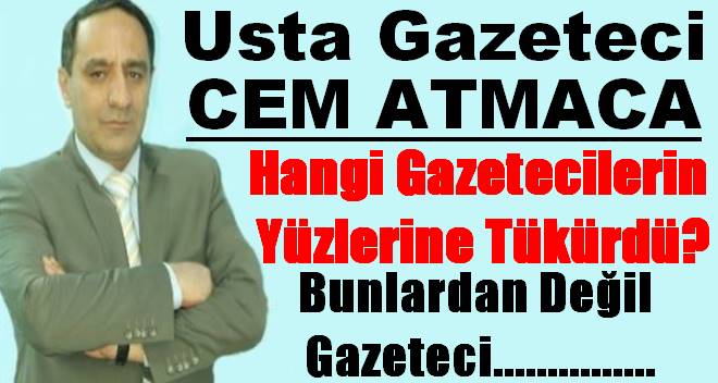 Cem Atmaca Hangi Gazetecilerin Yüzlerine Tükürdü?