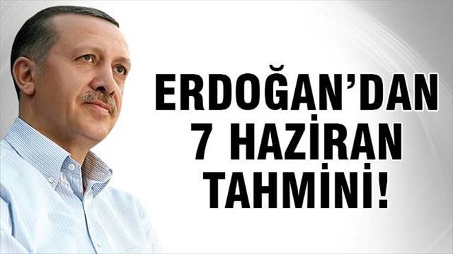 Erdoğan`dan 7 Haziran tahmini!