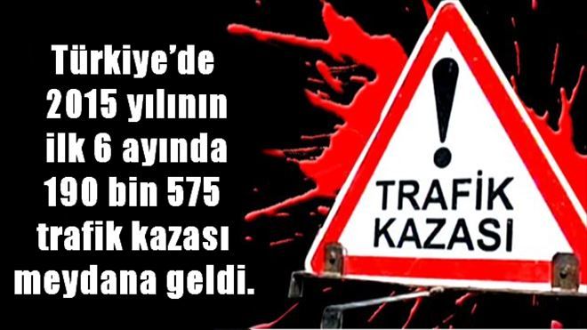 Türkiye´de  2015 yılının ilk 6 ayında 190 bin 575  trafik kazası  meydana geldi. 