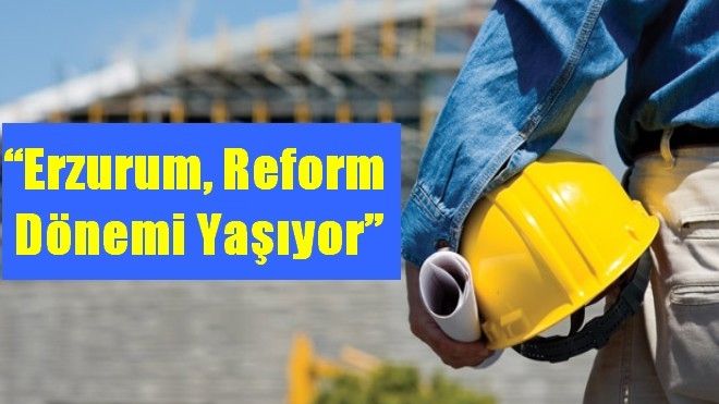 ?Erzurum, reform dönemi yaşıyor?