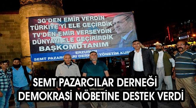 Erzurum Semt Pazarcılar Esnafı Derneği demokrasi nöbetine destek verdi