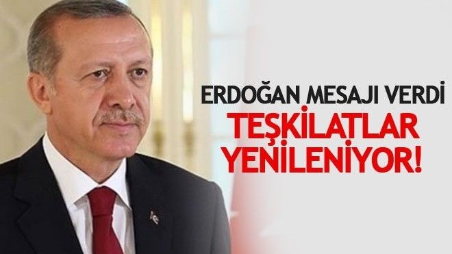 Erdoğan mesajı verdi; Teşkilatlar yenileniyor!