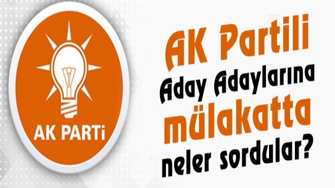 AK Parti Erzurum adaylarına Mülakatta Ne Sordular?