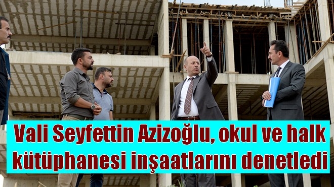 Vali Seyfettin Azizoğlu, okul ve halk kütüphanesi inşaatlarını denetledi