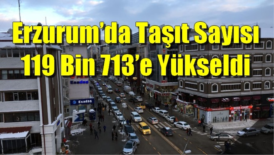 Erzurum’da Taşıt Sayısı 119 Bin 713’e Yükseldi
