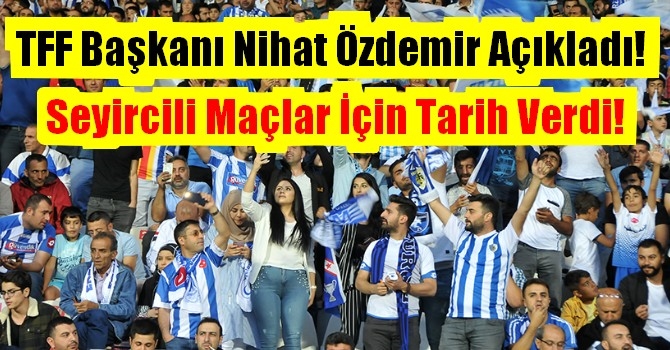 TFF Başkanı Nihat Özdemir Seyircili maçlar için tarih verdi!