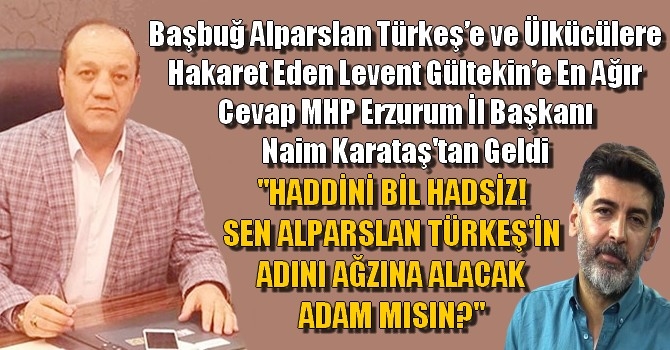 Başbuğ Alparslan Türkeş’e ve Ülkücülere Hakaret Eden Levent Gültekin’e En Ağır Cevap MHP Erzurum İl Başkanı Naim Karataş