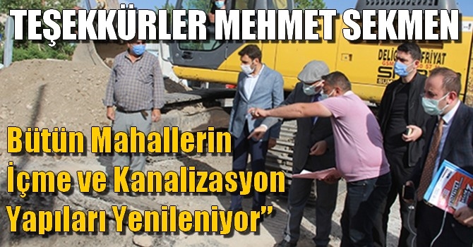 Teşekkürler Mehmet Sekmen, Bütün mahallerin içme ve kanalizasyon yapıları yenileniyor”