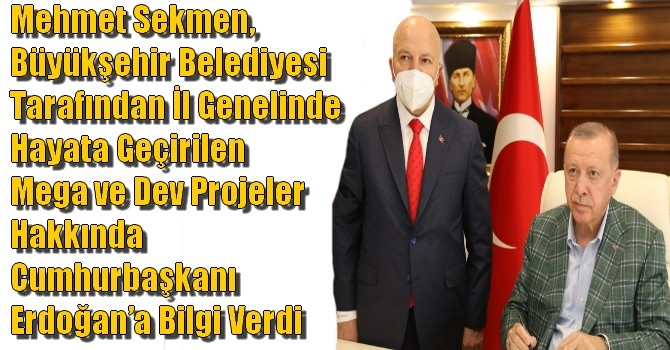 Mehmet Sekmen, Büyükşehir Belediyesi Tarafından İl Genelinde Hayata Geçirilen Mega ve Dev Projeler Hakkında Cumhurbaşkanı Erdoğan’a Bilgi Verdi