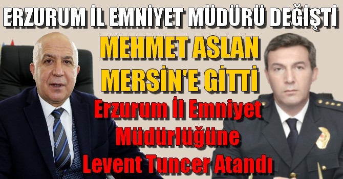 Erzurum İl Emniyet Müdürlüğüne Levent Tuncer atandı