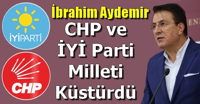 İbrahim Aydemir CHP ve İYİ Parti milleti küstürdü