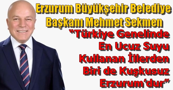 Mehmet Sekmen: ‘Erzurum, en ucuz suyu kullanıyor’