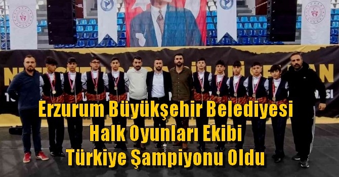 Erzurum Büyükşehir Belediyesi Halk Oyunları Ekibi Türkiye Şampiyonu Oldu