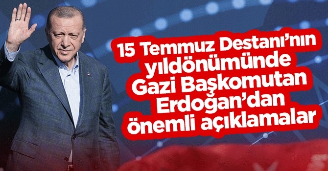 Gazi Başkomutan Erdoğan: Sinsi oyun milletimizin iman dolu göğsüne çarparak yerle yeksan oldu