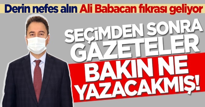Derin nefes alın Ali Babacan fıkrası geliyor! Seçimden sonra gazeteler bakın ne yazacakmış!