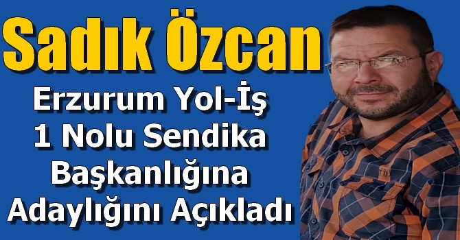 Hacı Sadık Özcan Erzurum Yol-İş 1 Nolu Sendika Başkanlığına Adaylığını Açıkladı