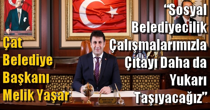 Çat Belediye Başkanı Melik Yaşar,  “Sosyal Belediyecilik çalışmalarımızla çıtayı daha da yukarı taşıyacağız”