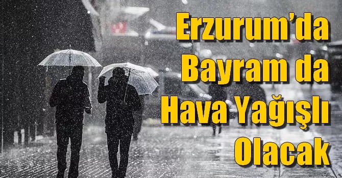 Erzurum’da Bayram da Hava Yağışlı Olacak