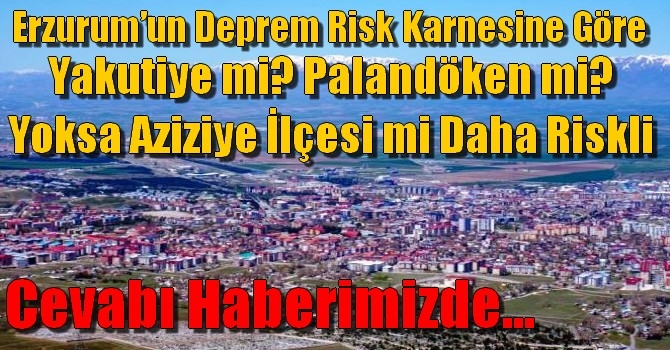 Erzurum’un Deprem Risk Karnesine Göre; Yakutiye mi? Palandöken mi? Yoksa Aziziye İlçesi mi Daha Riskli