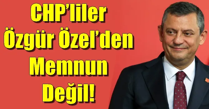 CHP’liler Özgür Özel’den Memnun Değil!