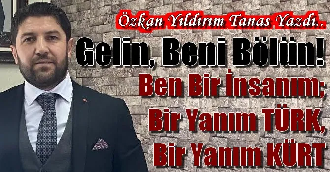 Gelin, Beni Bölün!  Ben bir insanım; bir yanım TÜRK, bir yanım KÜRT.