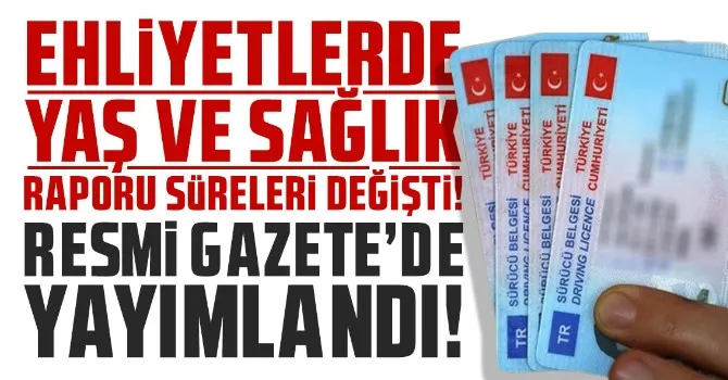 Ehliyetlerde yaş ve sağlık raporu süreleri değişti!