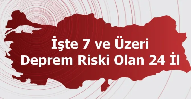 İşte 7 ve Üzeri Deprem Riski Olan 24 İl