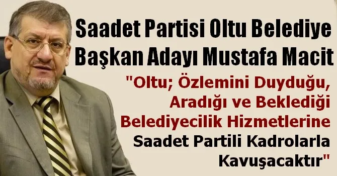 Saadet Partisi Oltu Belediye Başkan Adayı Mustafa Macit, 