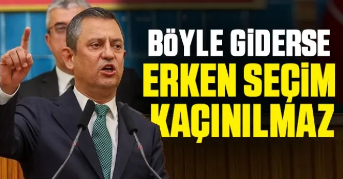 Özgür Özel: Böyle giderse erken seçim kaçınılmaz