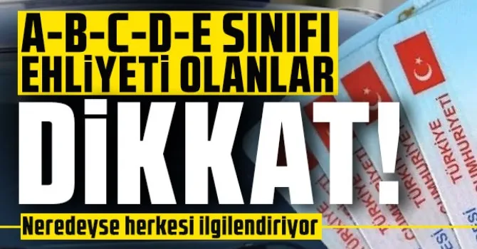 A-B-C-D-E sınıfı ehliyeti olanlar dikkat! Neredeyse herkesi ilgilendiriyor