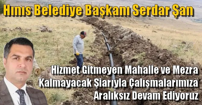 SERDAR ŞAN, HINIS İLÇEMİZDE HİZMET GİTMEYEN TEK BİR MAHALLE VE MEZRA KALMAYACAK