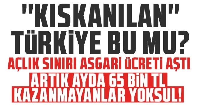 AYDA 65 BİN LİRA KAZANAMAYAN YOKSUL