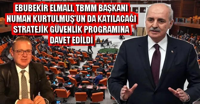 EBUBEKİR ELMALI, TBMM BAŞKANI NUMAN KURTULMUŞ’UN DA KATILACAĞI STRATEJİK GÜVENLİK PROGRAMINA DAVET EDİLDİ