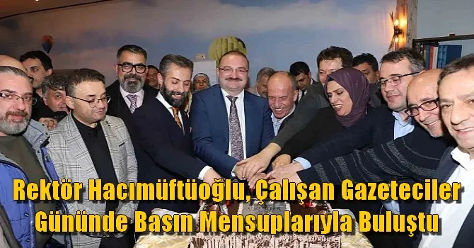 Rektör Hacımüftüoğlu, çalışan gazeteciler gününde basın mensuplarıyla buluştu