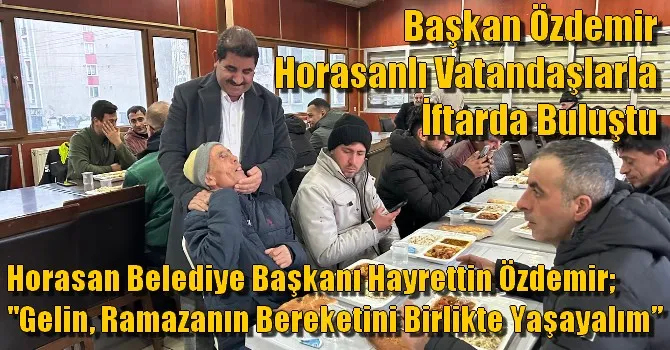 Horasan Belediye Başkanı Hayrettin Özdemir Horasanlı Vatandaşlarla İftarda Buluştu