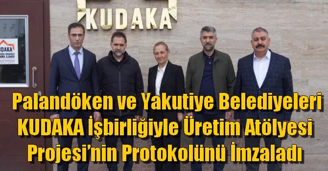  Palandöken ve Yakutiye Belediyeleri KUDAKA İşbirliğiyle Üretim Atölyesi Projesi’nin Protokolünü İmzaladı