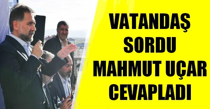 VATANDAŞ SORDU MAHMUT UÇAR CEVAPLADI