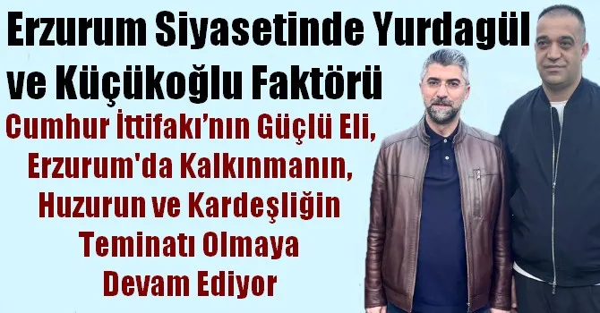 Erzurum Siyasetinde Yurdagül ve Küçükoğlu Faktörü