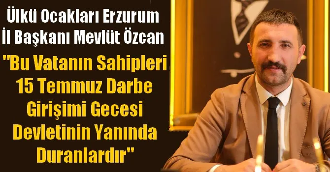 Ülkü Ocakları Erzurum İl Başkanı Mevlüt Özcan’dan 15 Temmuz açıklaması