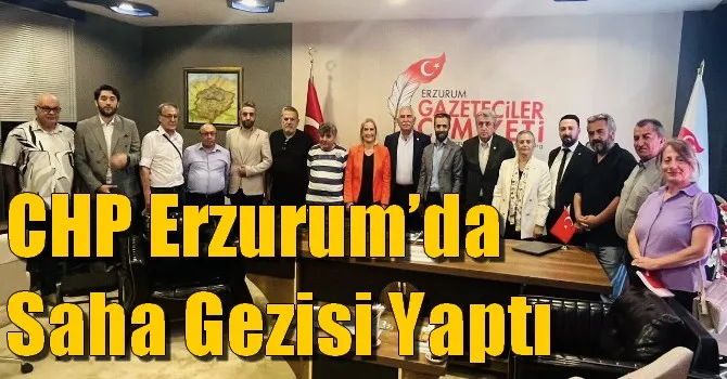 CHP Erzurum’da Saha Gezisi Yaptı