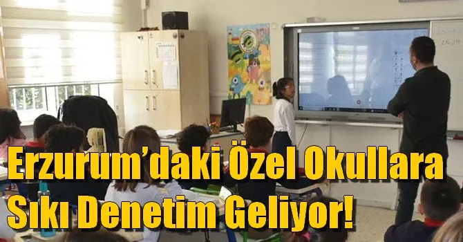 Erzurum’daki Özel Okullara Sıkı Denetim Geliyor!