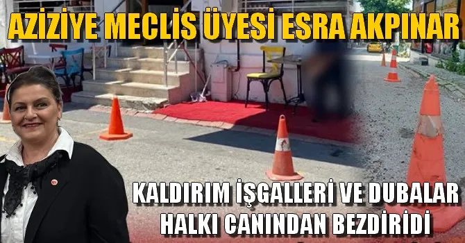 AZİZİYE MECLİS ÜYESİ ESRA AKPINAR, KALDIRIM İŞGALLERİ VE DUBALAR HALKI CANINDAN BEZDİRİDİ