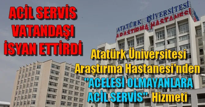 Atatürk Üniversitesi Araştırma Hastanesi Acil Servis Hizmeti Vatandaşı İsyan Ettirdi