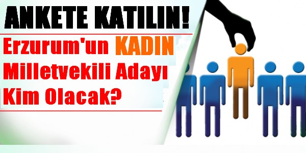Erzurum`un Kadın Milletvekili Kim Olmalı?